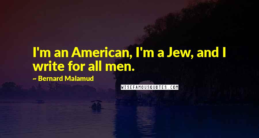Bernard Malamud Quotes: I'm an American, I'm a Jew, and I write for all men.