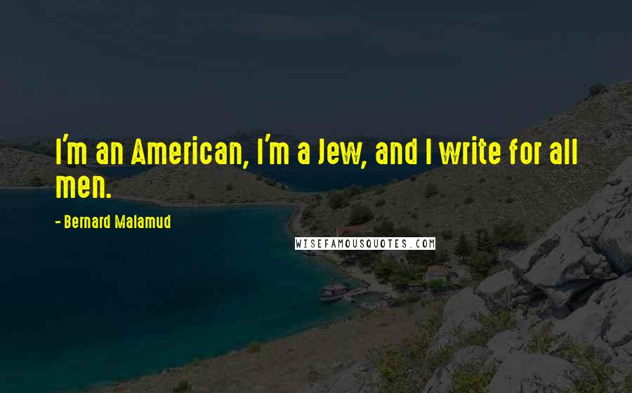 Bernard Malamud Quotes: I'm an American, I'm a Jew, and I write for all men.