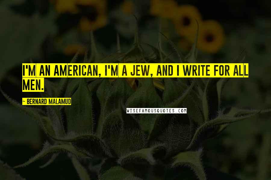Bernard Malamud Quotes: I'm an American, I'm a Jew, and I write for all men.