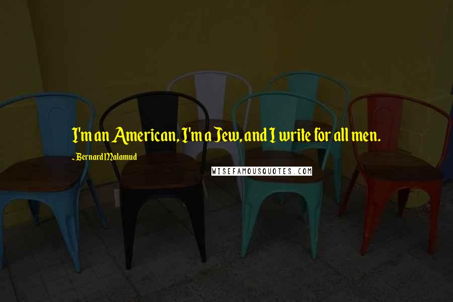Bernard Malamud Quotes: I'm an American, I'm a Jew, and I write for all men.