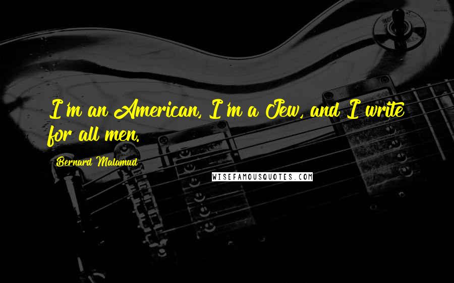 Bernard Malamud Quotes: I'm an American, I'm a Jew, and I write for all men.