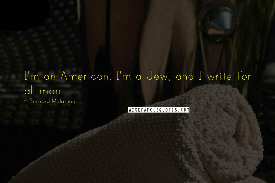 Bernard Malamud Quotes: I'm an American, I'm a Jew, and I write for all men.