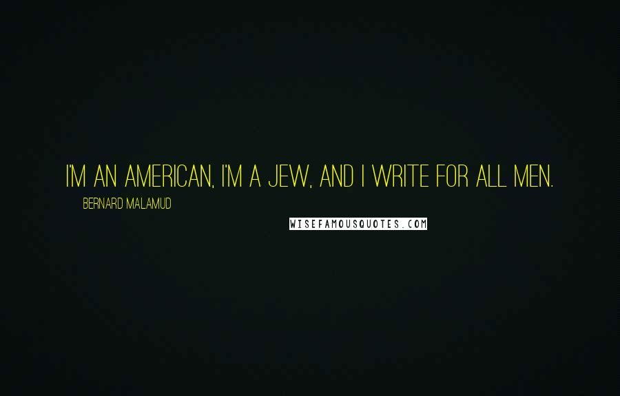 Bernard Malamud Quotes: I'm an American, I'm a Jew, and I write for all men.