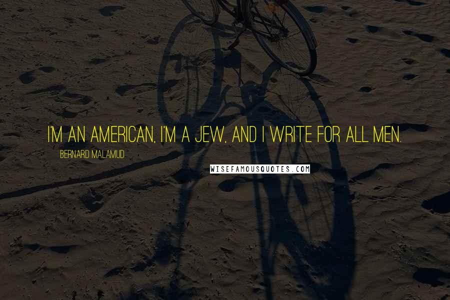 Bernard Malamud Quotes: I'm an American, I'm a Jew, and I write for all men.