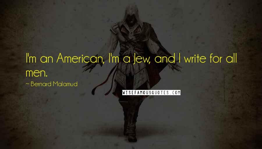 Bernard Malamud Quotes: I'm an American, I'm a Jew, and I write for all men.