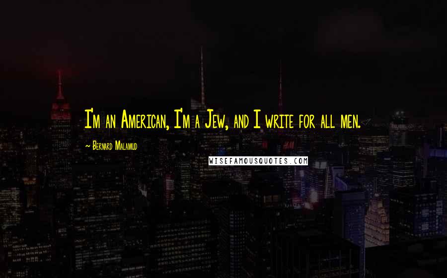 Bernard Malamud Quotes: I'm an American, I'm a Jew, and I write for all men.