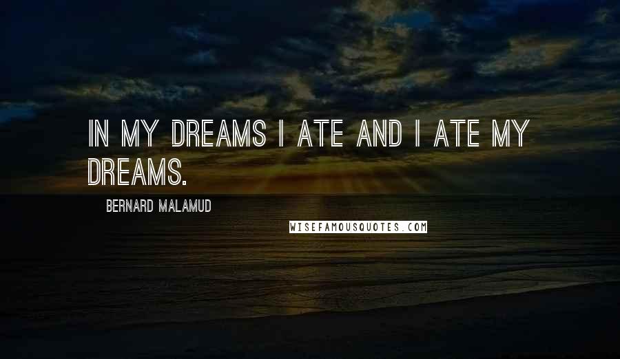 Bernard Malamud Quotes: In my dreams I ate and I ate my dreams.