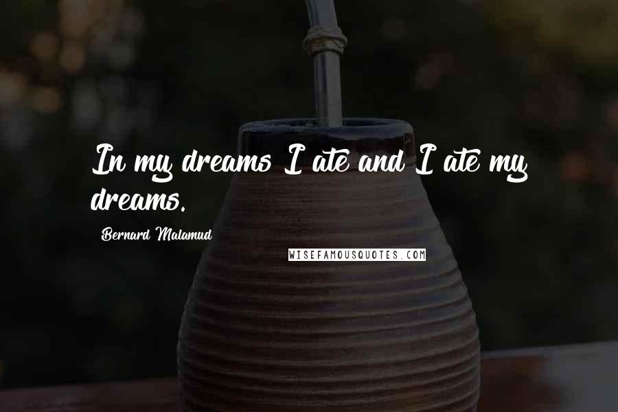 Bernard Malamud Quotes: In my dreams I ate and I ate my dreams.