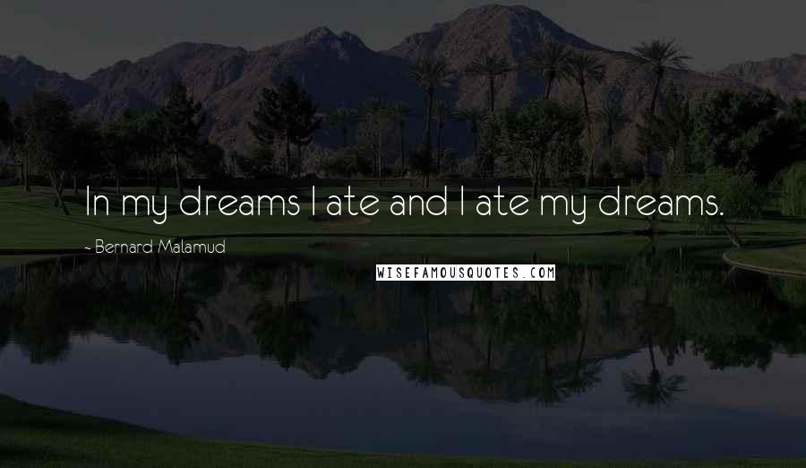 Bernard Malamud Quotes: In my dreams I ate and I ate my dreams.