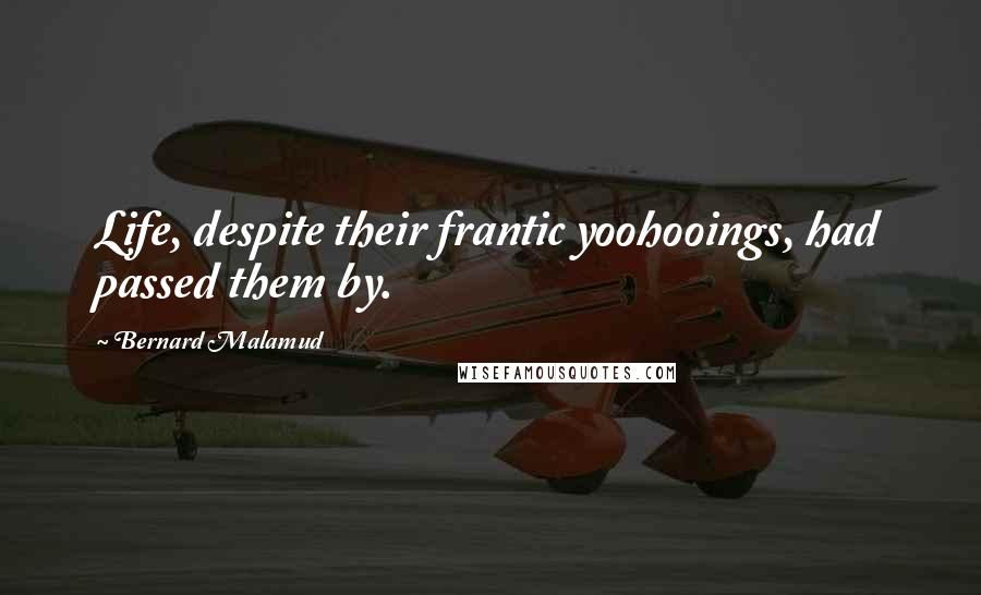 Bernard Malamud Quotes: Life, despite their frantic yoohooings, had passed them by.