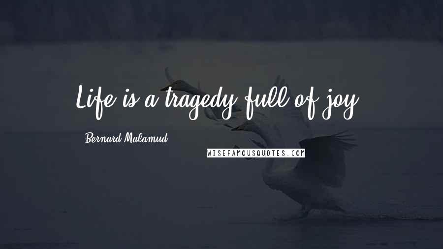 Bernard Malamud Quotes: Life is a tragedy full of joy.