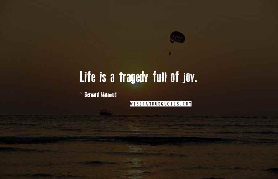 Bernard Malamud Quotes: Life is a tragedy full of joy.