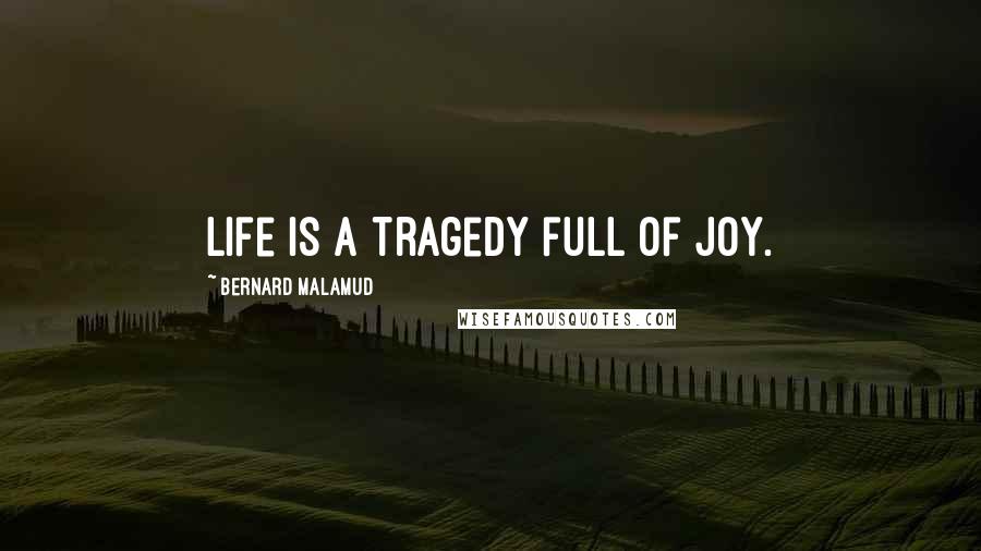 Bernard Malamud Quotes: Life is a tragedy full of joy.