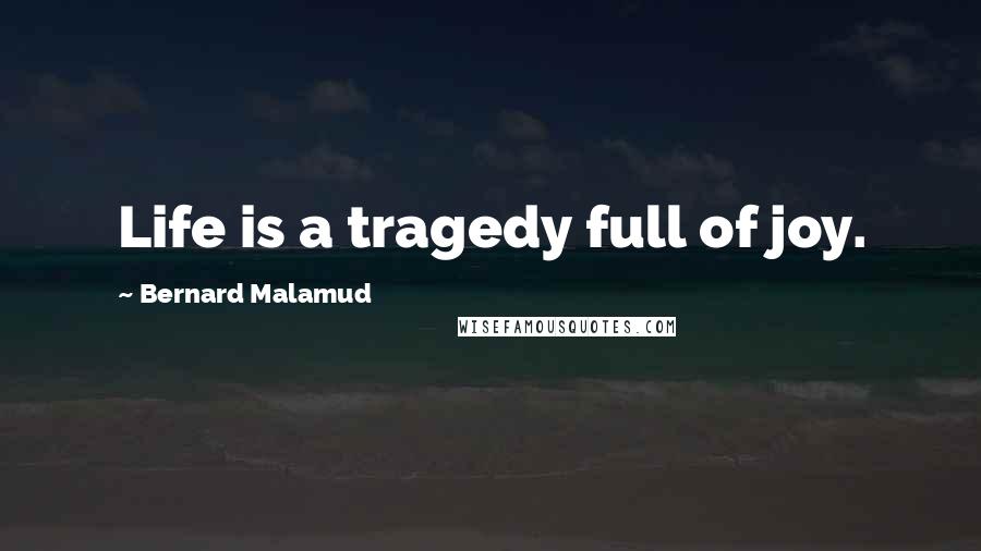 Bernard Malamud Quotes: Life is a tragedy full of joy.