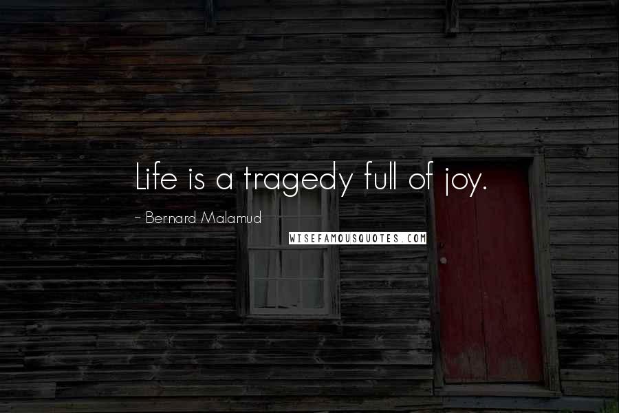 Bernard Malamud Quotes: Life is a tragedy full of joy.