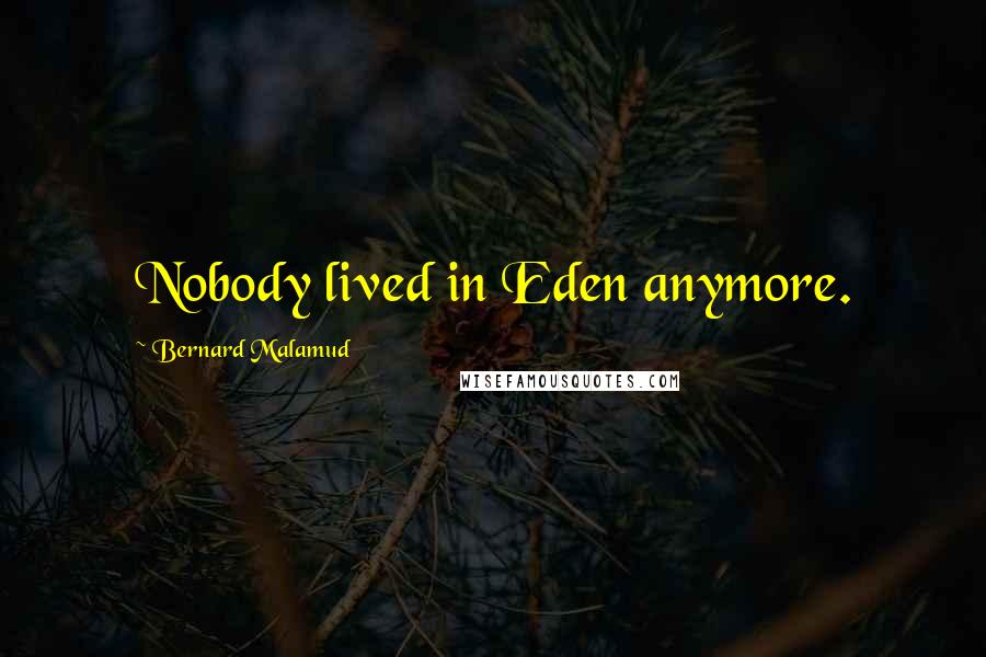 Bernard Malamud Quotes: Nobody lived in Eden anymore.