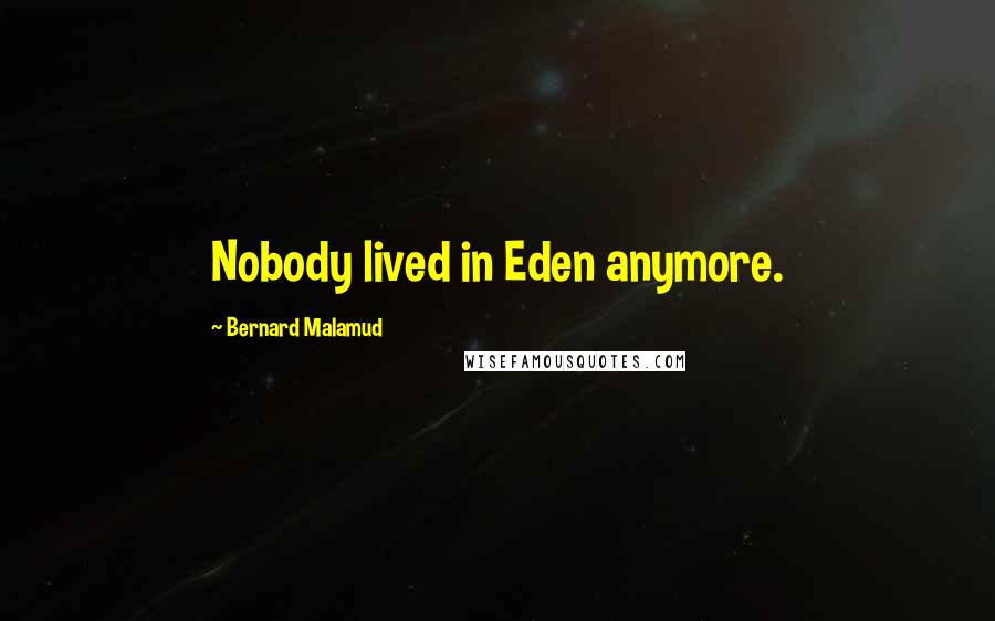 Bernard Malamud Quotes: Nobody lived in Eden anymore.