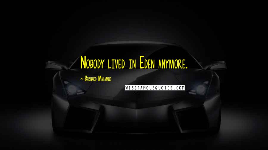 Bernard Malamud Quotes: Nobody lived in Eden anymore.