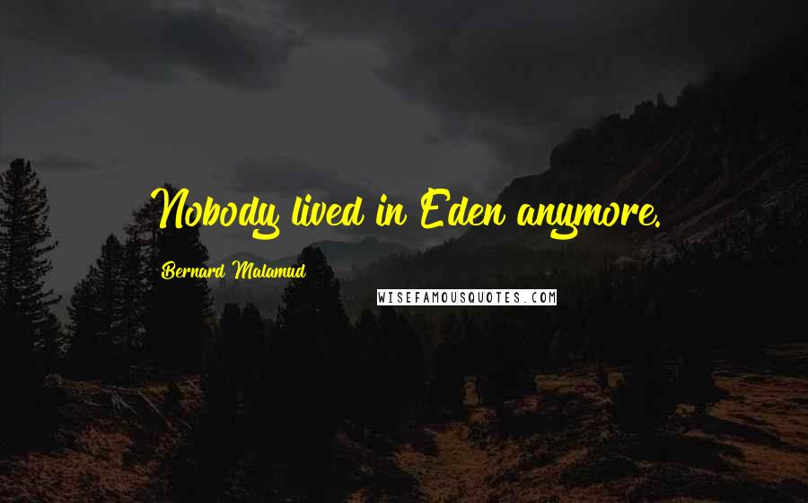 Bernard Malamud Quotes: Nobody lived in Eden anymore.