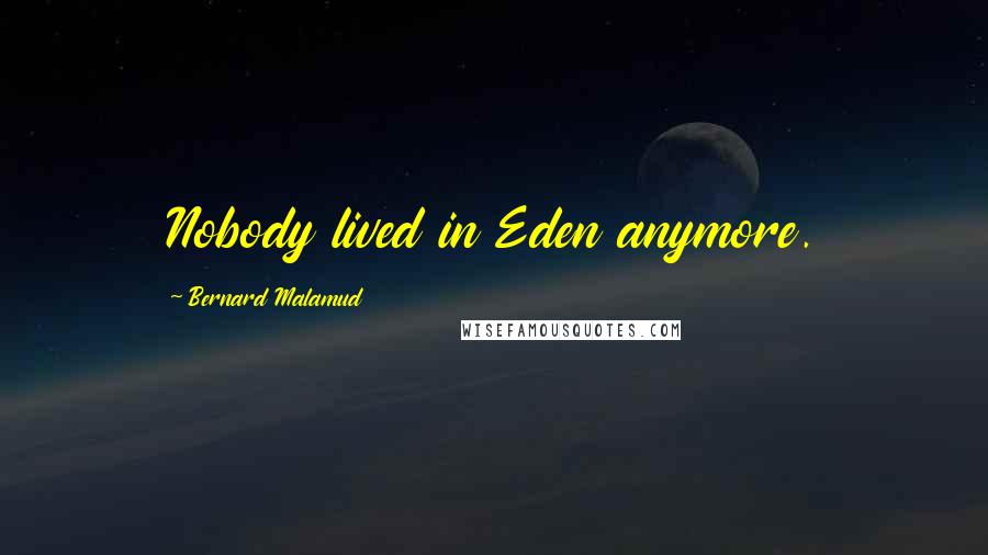 Bernard Malamud Quotes: Nobody lived in Eden anymore.