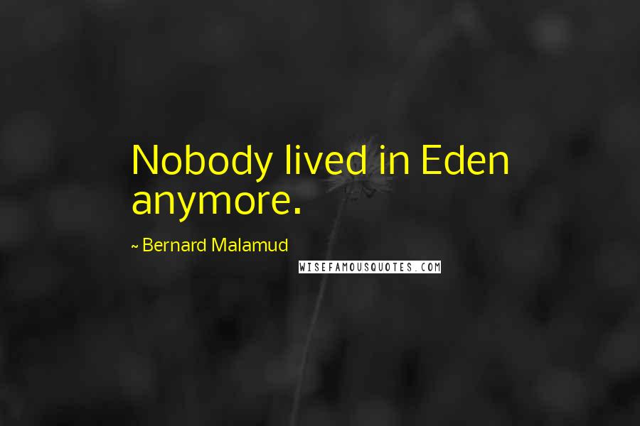 Bernard Malamud Quotes: Nobody lived in Eden anymore.