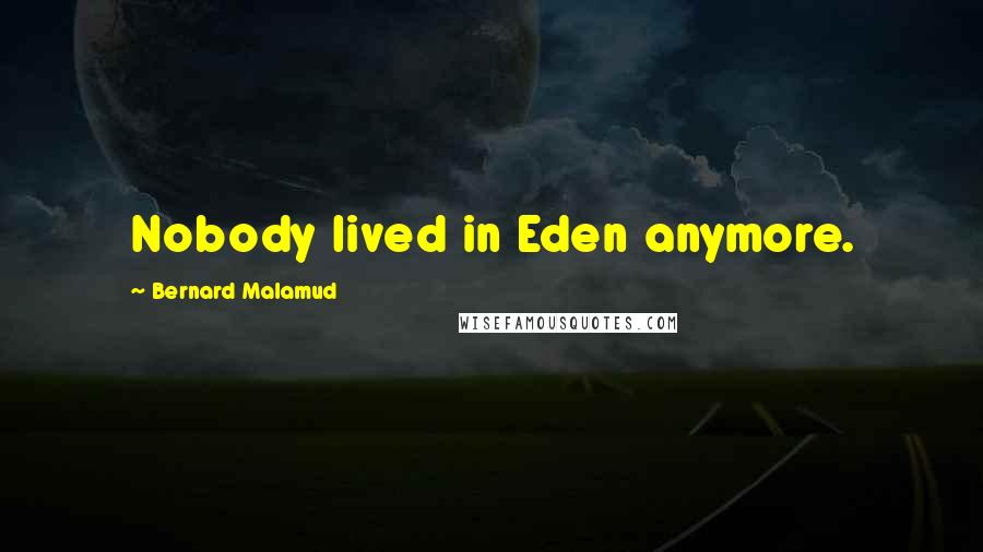 Bernard Malamud Quotes: Nobody lived in Eden anymore.