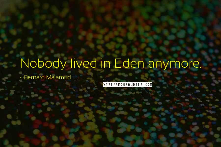 Bernard Malamud Quotes: Nobody lived in Eden anymore.