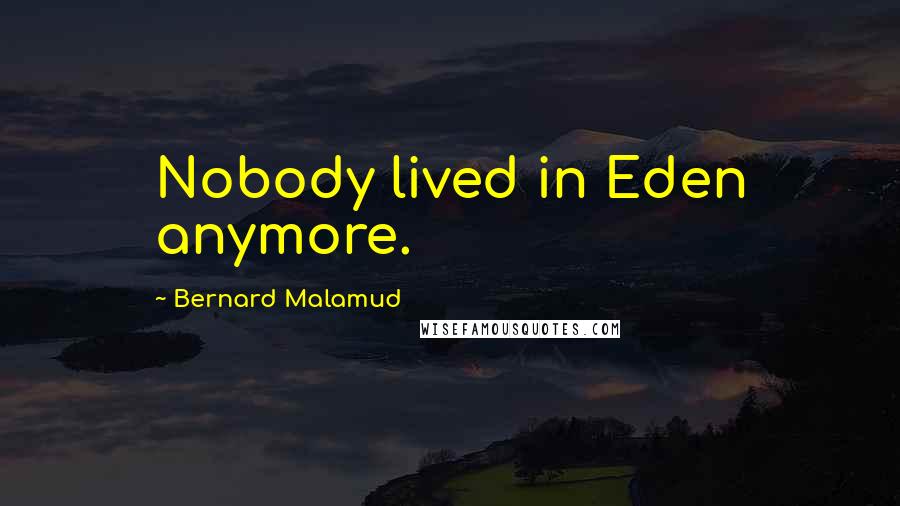 Bernard Malamud Quotes: Nobody lived in Eden anymore.