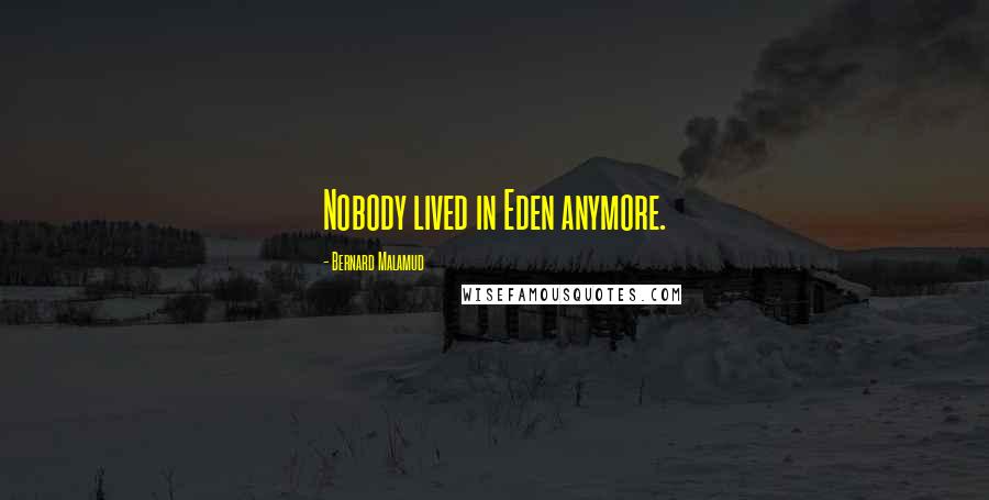 Bernard Malamud Quotes: Nobody lived in Eden anymore.