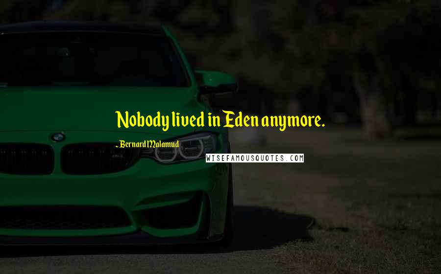 Bernard Malamud Quotes: Nobody lived in Eden anymore.