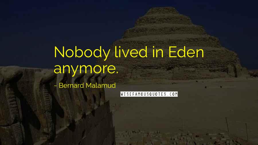 Bernard Malamud Quotes: Nobody lived in Eden anymore.