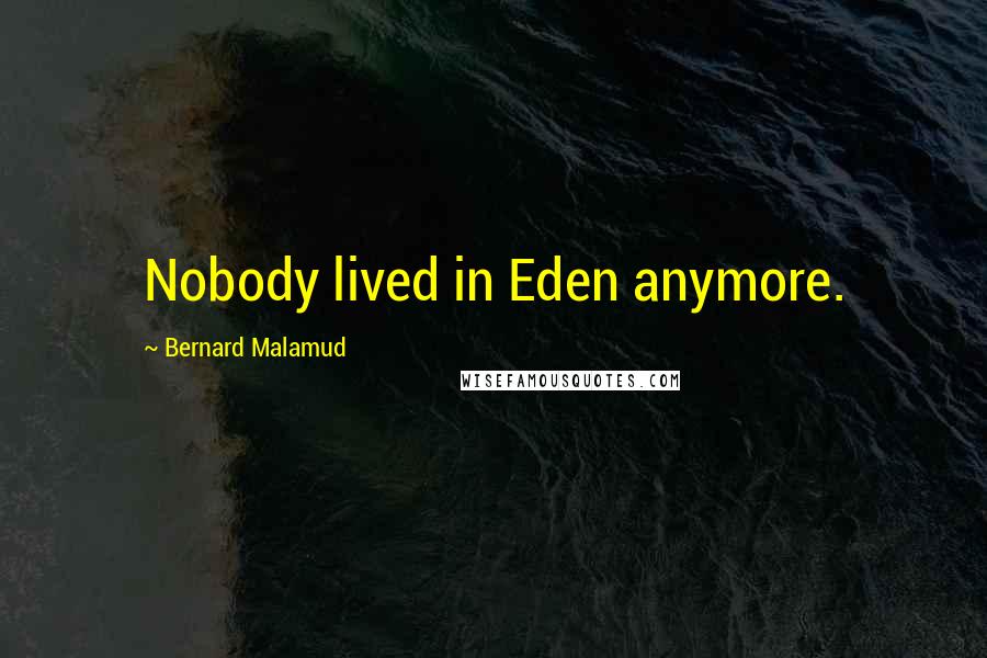 Bernard Malamud Quotes: Nobody lived in Eden anymore.
