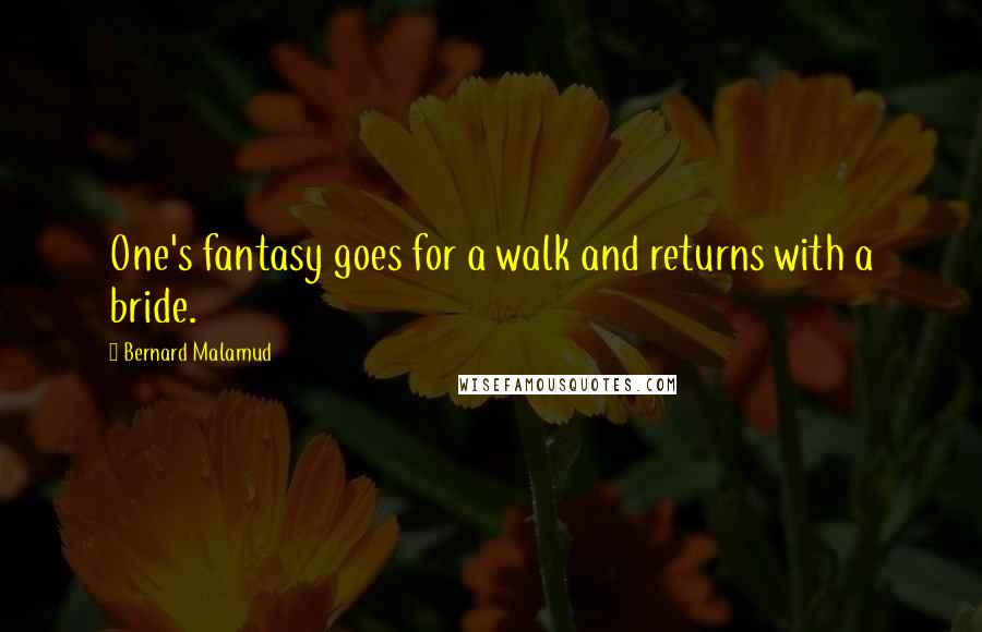 Bernard Malamud Quotes: One's fantasy goes for a walk and returns with a bride.