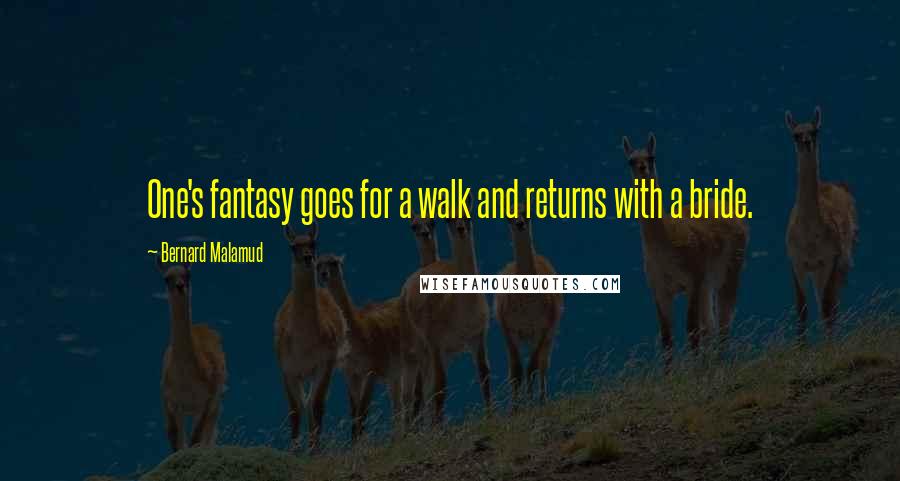 Bernard Malamud Quotes: One's fantasy goes for a walk and returns with a bride.