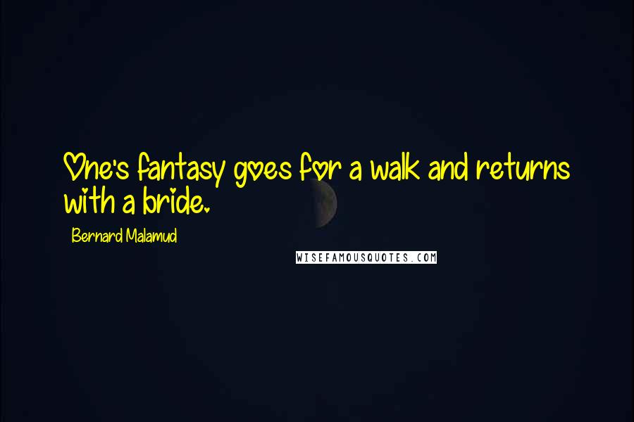 Bernard Malamud Quotes: One's fantasy goes for a walk and returns with a bride.