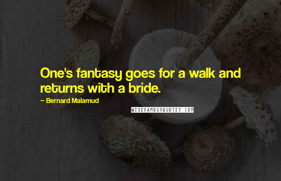 Bernard Malamud Quotes: One's fantasy goes for a walk and returns with a bride.