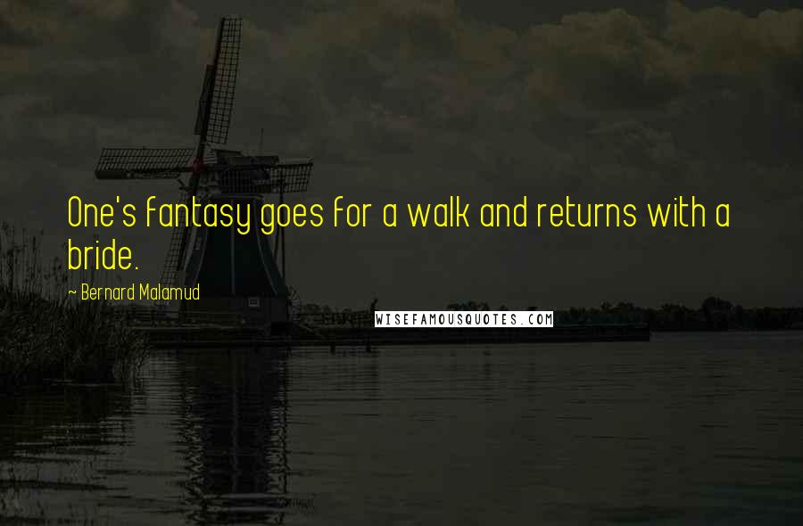 Bernard Malamud Quotes: One's fantasy goes for a walk and returns with a bride.