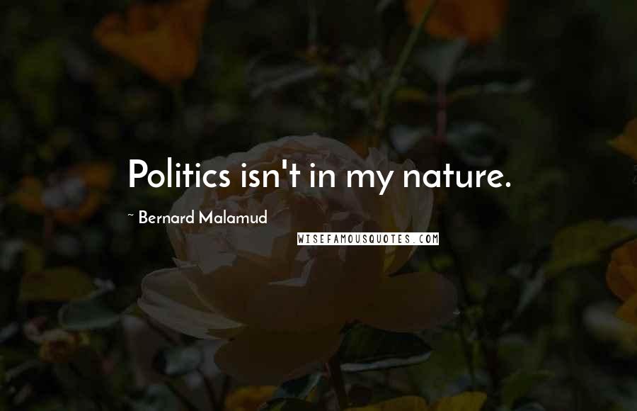 Bernard Malamud Quotes: Politics isn't in my nature.