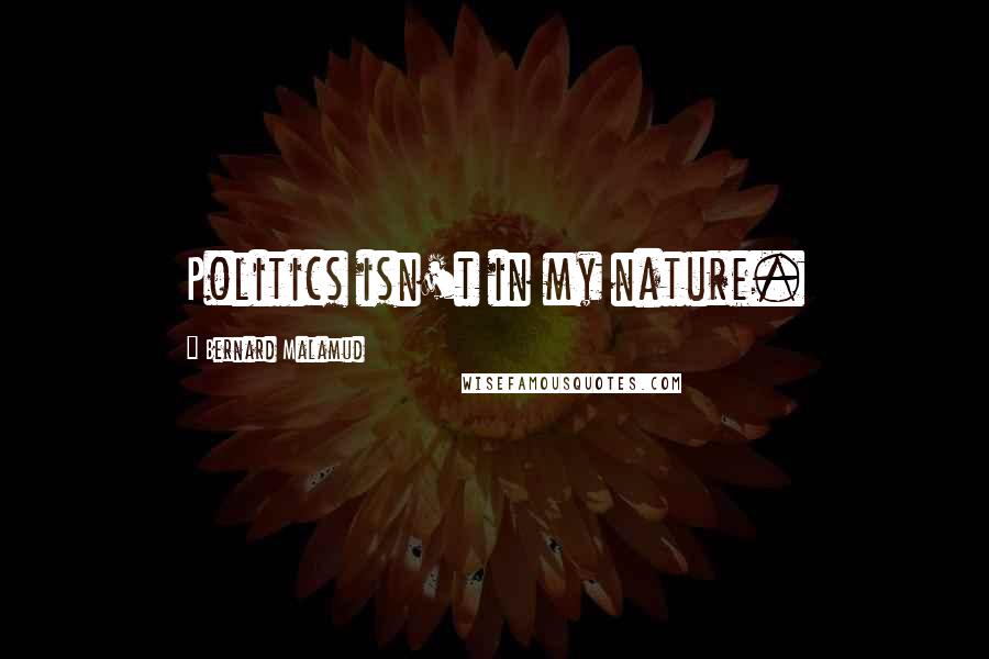 Bernard Malamud Quotes: Politics isn't in my nature.