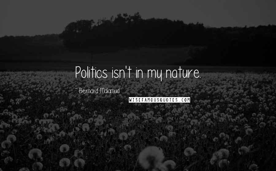 Bernard Malamud Quotes: Politics isn't in my nature.