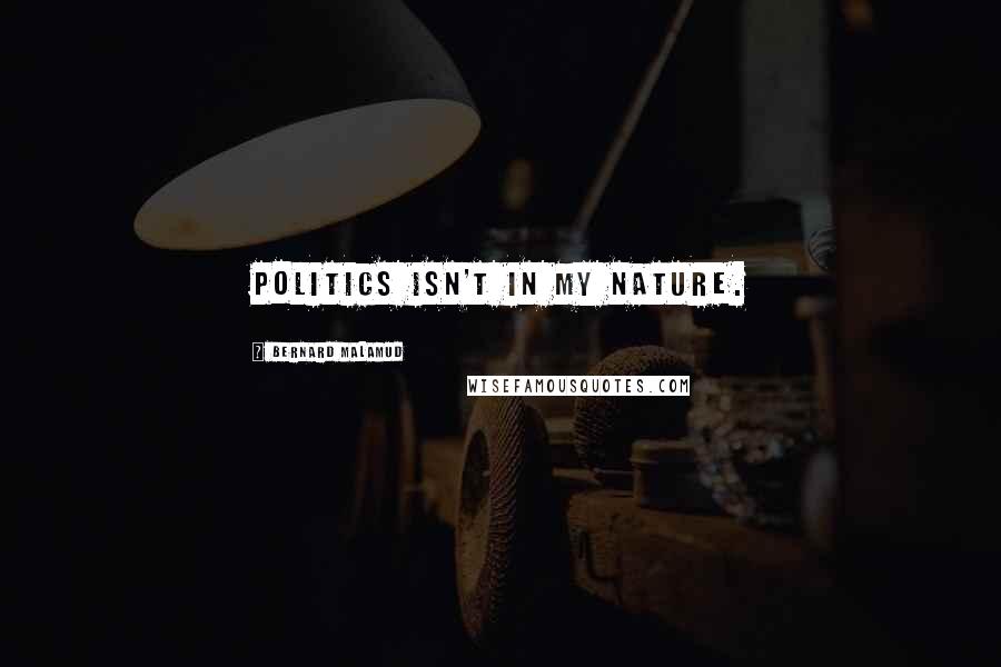 Bernard Malamud Quotes: Politics isn't in my nature.