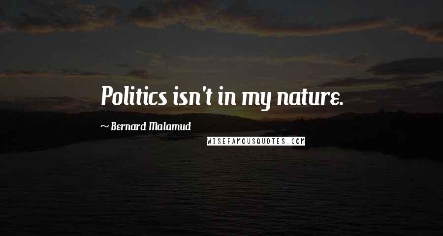 Bernard Malamud Quotes: Politics isn't in my nature.