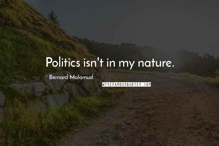 Bernard Malamud Quotes: Politics isn't in my nature.