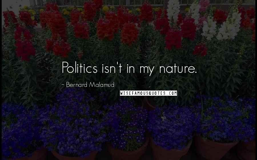 Bernard Malamud Quotes: Politics isn't in my nature.