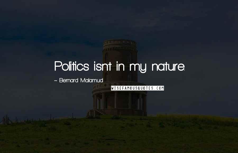 Bernard Malamud Quotes: Politics isn't in my nature.
