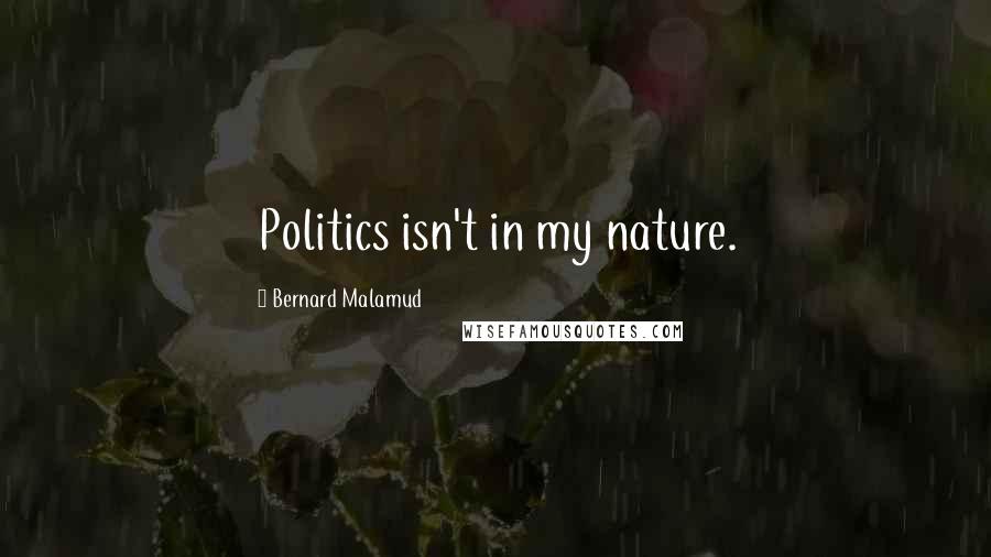 Bernard Malamud Quotes: Politics isn't in my nature.