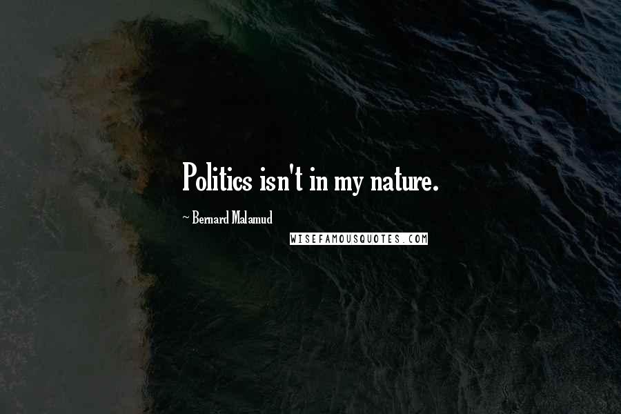 Bernard Malamud Quotes: Politics isn't in my nature.