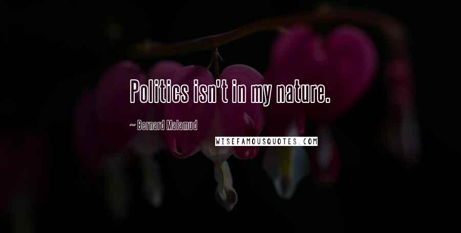 Bernard Malamud Quotes: Politics isn't in my nature.