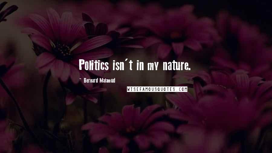 Bernard Malamud Quotes: Politics isn't in my nature.