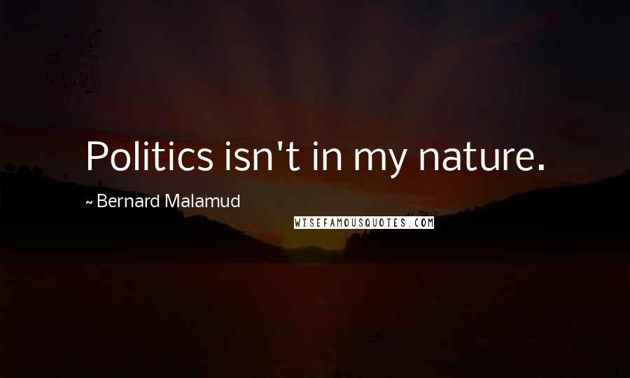 Bernard Malamud Quotes: Politics isn't in my nature.